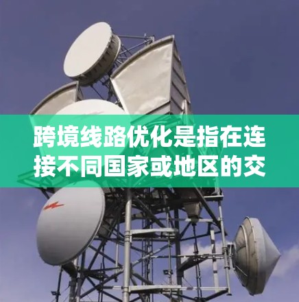 跨境线路优化是指在连接不同国家或地区的交通系统中,通过技术、政策和经济手段,提高效率、降低成本或提升用户体验的操作和管理。以下是一些主要方面 跨境线路优化是指在连接不同国家或地区的交通系统中,通过技术、政策和经济手段,提高效率、降低成本或提升用户体验的操作和管理。以下是一些主要方面