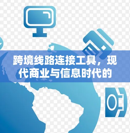 跨境线路连接工具，现代商业与信息时代的解决方案
