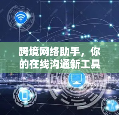 跨境网络助手，你的在线沟通新工具