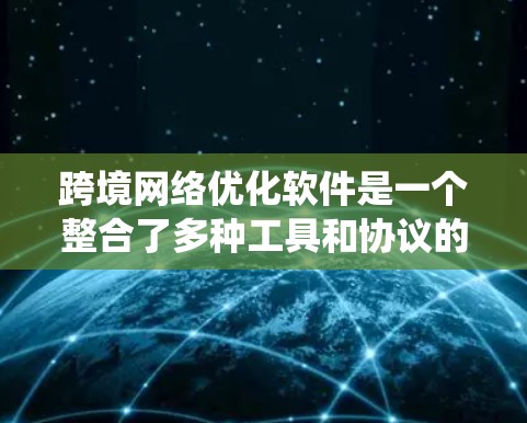 跨境网络优化软件是一个整合了多种工具和协议的系统,旨在优化网络性能和保护数据安全的网络环境。以下是该领域的关键概念和工具 跨境网络优化软件是一个整合了多种工具和协议的系统,旨在优化网络性能和保护数据安全的网络环境。以下是该领域的关键概念和工具
