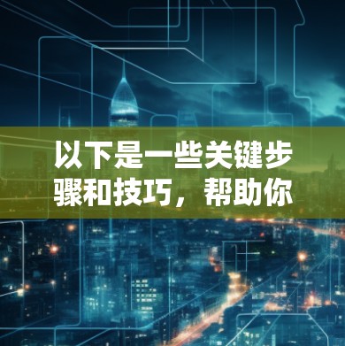 以下是一些关键步骤和技巧,帮助你更好地管理跨境网络线路 以下是一些关键步骤和技巧,帮助你更好地管理跨境网络线路