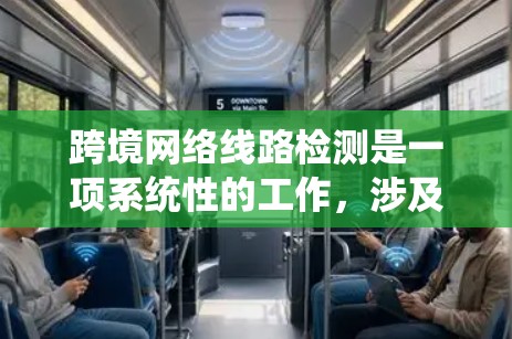 跨境网络线路检测是一项系统性的工作,涉及多个关键领域,以下是对该领域知识的分步骤总结和解释 跨境网络线路检测是一项系统性的工作,涉及多个关键领域,以下是对该领域知识的分步骤总结和解释