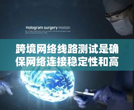 跨境网络线路测试是确保网络连接稳定性和高效性的关键步骤。以下是对该主题的详细总结和解释 跨境网络线路测试是确保网络连接稳定性和高效性的关键步骤。以下是对该主题的详细总结和解释