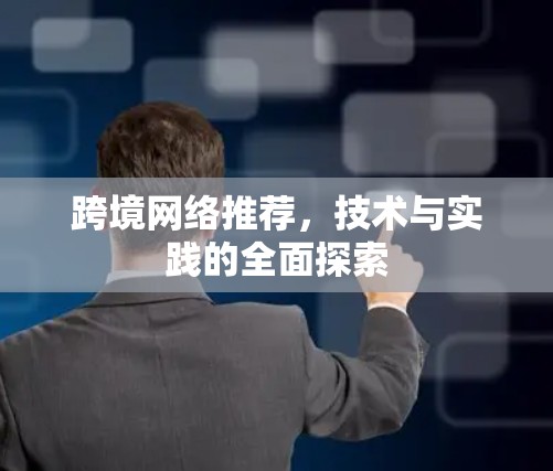 跨境网络推荐,技术与实践的全面探索 跨境网络推荐,技术与实践的全面探索