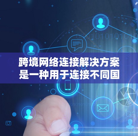 跨境网络连接解决方案是一种用于连接不同国家或地区的用户之间的技术,主要涉及网络设备如SameNet、VDSL、Wi-Fi Direct等。以下是对这些解决方案的使用分析 跨境网络连接解决方案是一种用于连接不同国家或地区的用户之间的技术,主要涉及网络设备如SameNet、VDSL、Wi-Fi Direct等。以下是对这些解决方案的使用分析