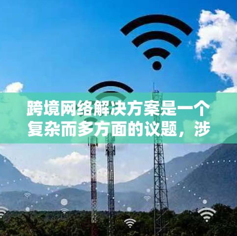 跨境网络解决方案是一个复杂而多方面的议题,涉及多个因素的综合考虑。以下是对该主题的分步总结 跨境网络解决方案是一个复杂而多方面的议题,涉及多个因素的综合考虑。以下是对该主题的分步总结