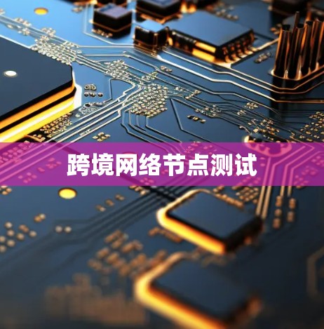 跨境网络节点测试 跨境网络节点测试