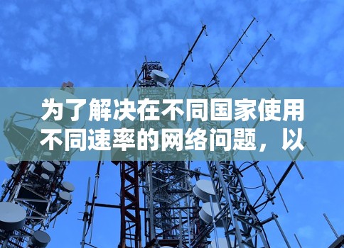为了解决在不同国家使用不同速率的网络问题,以下是详细的步骤指南,帮助你选择和使用合适的网络加速工具 为了解决在不同国家使用不同速率的网络问题,以下是详细的步骤指南,帮助你选择和使用合适的网络加速工具