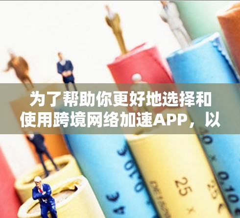 为了帮助你更好地选择和使用跨境网络加速APP,以下是详细的步骤指南 为了帮助你更好地选择和使用跨境网络加速APP,以下是详细的步骤指南