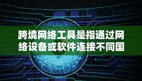 跨境网络工具是指通过网络设备或软件连接不同国家或地区的网络设备,实现跨国网络通信的工具。这些工具包括但不限于 跨境网络工具是指通过网络设备或软件连接不同国家或地区的网络设备,实现跨国网络通信的工具。这些工具包括但不限于
