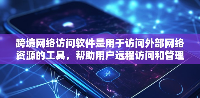 跨境网络访问软件是用于访问外部网络资源的工具,帮助用户远程访问和管理网络环境。以下是详细介绍 跨境网络访问软件是用于访问外部网络资源的工具,帮助用户远程访问和管理网络环境。以下是详细介绍