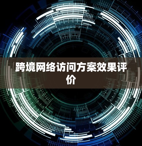 跨境网络访问方案效果评价 跨境网络访问方案效果评价