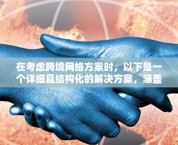 在考虑跨境网络方案时,以下是一个详细且结构化的解决方案,涵盖各个关键方面,帮助您确保在不同国家使用互联网服务的顺畅与安全 在考虑跨境网络方案时,以下是一个详细且结构化的解决方案,涵盖各个关键方面,帮助您确保在不同国家使用互联网服务的顺畅与安全