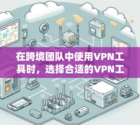 在跨境团队中使用VPN工具时,选择合适的VPN工具是至关重要的。以下是一些 commonly used VPN 策略和工具推荐,帮助您高效使用 在跨境团队中使用VPN工具时,选择合适的VPN工具是至关重要的。以下是一些 commonly used VPN 策略和工具推荐,帮助您高效使用