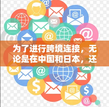 为了进行跨境连接,无论是在中国和日本,还是在其他国家和地区,以下是一些关键步骤和建议 为了进行跨境连接,无论是在中国和日本,还是在其他国家和地区,以下是一些关键步骤和建议