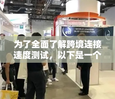 为了全面了解跨境连接速度测试，以下是一个结构化的总结，涵盖测试工具、操作步骤、测试方法、报告分析以及注意事项