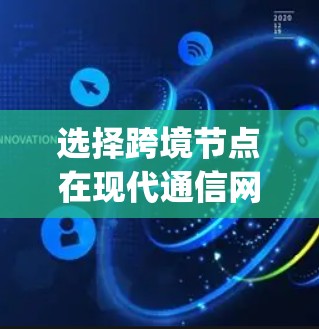 选择跨境节点在现代通信网络中 plays a crucial role，特别是在数据传输需要跨越多个区域的情况下。以下是一些综合考虑的因素和具体策略，帮助在不同网络环境中选择合适的跨境节点