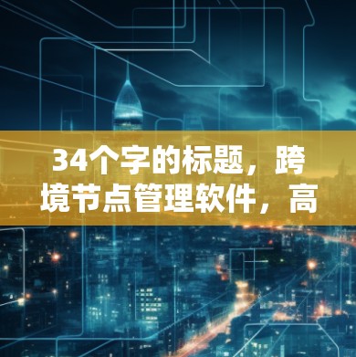 34个字的标题，跨境节点管理软件，高效传输保障与安全解决方案