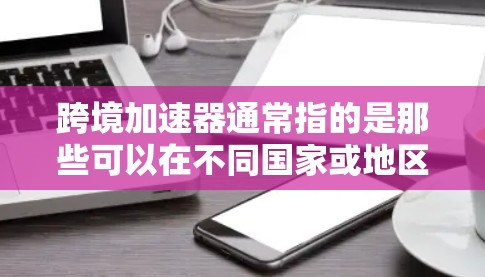 跨境加速器通常指的是那些可以在不同国家或地区的网络环境中使用以提升网络速度的加速器工具。用户提到的稳定体验可能指的是在使用这些加速器时表现出的稳定性和流畅性。以下是一些可能的解释和思考