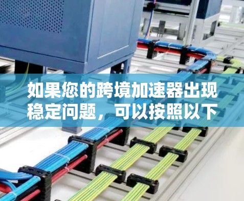 如果您的跨境加速器出现稳定问题，可以按照以下步骤进行调整或优化