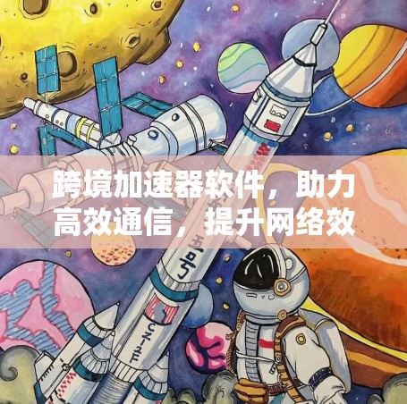 跨境加速器软件，助力高效通信，提升网络效率