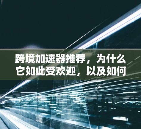 跨境加速器推荐，为什么它如此受欢迎，以及如何选择