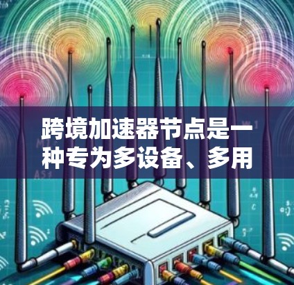 跨境加速器节点是一种专为多设备、多用户场景设计的网络加速技术,旨在提升不同地区的网络连接效率和数据传输速度。其核心功能包括 跨境加速器节点是一种专为多设备、多用户场景设计的网络加速技术,旨在提升不同地区的网络连接效率和数据传输速度。其核心功能包括