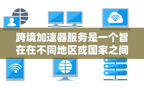 跨境加速器服务是一个旨在在不同地区或国家之间加速或优化网络连接的工具。它允许用户在跨越边界的情况下，获得更快的网络速度和更好的用户体验。以下是对其的详细分析