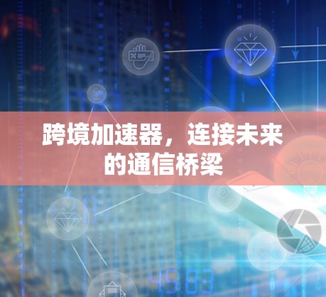 跨境加速器，连接未来的通信桥梁