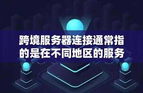跨境服务器连接通常指的是在不同地区的服务器之间建立连接,以便进行数据交换或协同工作。以下是一些常见的情况和解决方案 跨境服务器连接通常指的是在不同地区的服务器之间建立连接,以便进行数据交换或协同工作。以下是一些常见的情况和解决方案