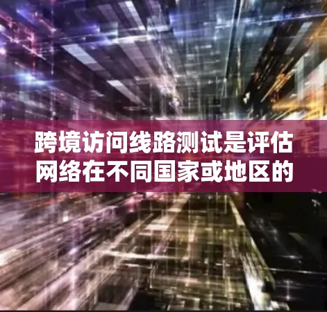 跨境访问线路测试是评估网络在不同国家或地区的访问能力,涉及多个网络层的测试,包括端到端、链路、路由和数据包层面。以下是对该主题的详细分析和总结 跨境访问线路测试是评估网络在不同国家或地区的访问能力,涉及多个网络层的测试,包括端到端、链路、路由和数据包层面。以下是对该主题的详细分析和总结