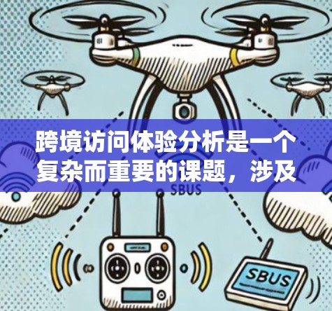 跨境访问体验分析是一个复杂而重要的课题,涉及技术、文化、经济和用户行为等多个维度。以下是一些主要的方面和分析 跨境访问体验分析是一个复杂而重要的课题,涉及技术、文化、经济和用户行为等多个维度。以下是一些主要的方面和分析