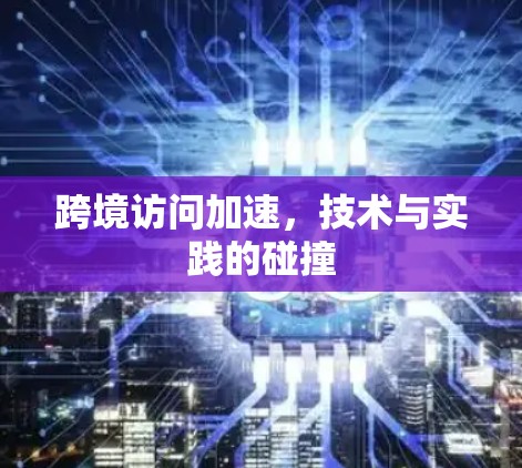 跨境访问加速，技术与实践的碰撞
