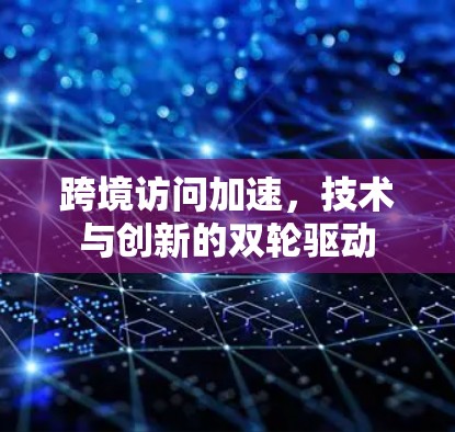 跨境访问加速，技术与创新的双轮驱动