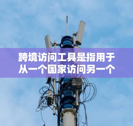 跨境访问工具是指用于从一个国家访问另一个国家的设备、应用或服务。这些工具通常允许用户在全球范围内进行信息交流、交易、支付等。以下是一些常用跨境访问工具及其特点 跨境访问工具是指用于从一个国家访问另一个国家的设备、应用或服务。这些工具通常允许用户在全球范围内进行信息交流、交易、支付等。以下是一些常用跨境访问工具及其特点