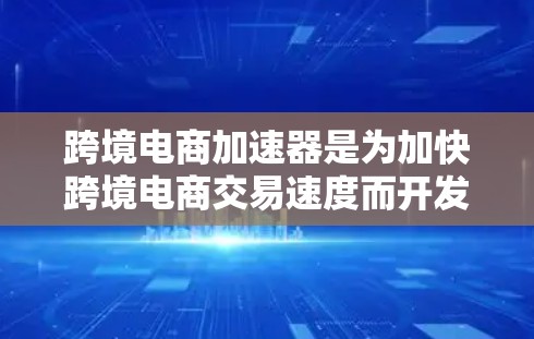 跨境电商加速器是为加快跨境电商交易速度而开发的工具,帮助用户更快地将商品从中国销售到海外。以下是对这些工具的详细介绍 跨境电商加速器是为加快跨境电商交易速度而开发的工具,帮助用户更快地将商品从中国销售到海外。以下是对这些工具的详细介绍