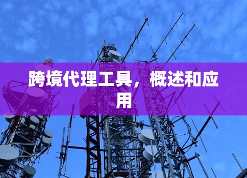 跨境代理工具,概述和应用 跨境代理工具,概述和应用