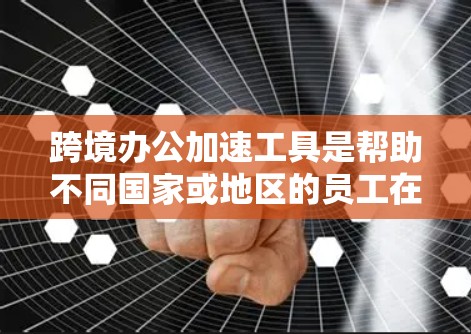跨境办公加速工具是帮助不同国家或地区的员工在同一办公地点高效协作的实用工具。以下是一些常用的工具及其功能 跨境办公加速工具是帮助不同国家或地区的员工在同一办公地点高效协作的实用工具。以下是一些常用的工具及其功能