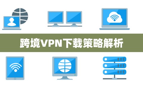 跨境VPN下载策略解析
