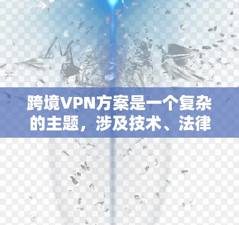 跨境VPN方案是一个复杂的主题,涉及技术、法律、安全和经济等多个方面。以下是一些关键点和建议 跨境VPN方案是一个复杂的主题,涉及技术、法律、安全和经济等多个方面。以下是一些关键点和建议