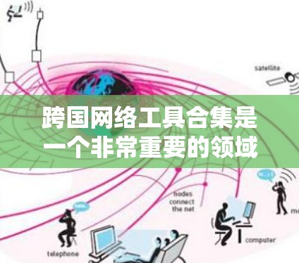 跨国网络工具合集是一个非常重要的领域,因为跨国公司需要在不同国家运营,确保网络的稳定性和安全。以下是一些常用的跨国网络工具合集,涵盖了管理、安全、优化和培训等多个方面 跨国网络工具合集是一个非常重要的领域,因为跨国公司需要在不同国家运营,确保网络的稳定性和安全。以下是一些常用的跨国网络工具合集,涵盖了管理、安全、优化和培训等多个方面
