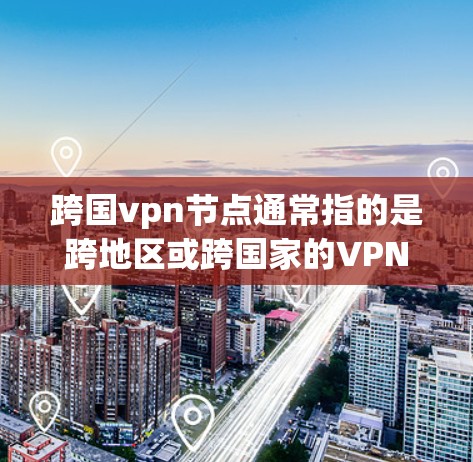 跨国vpn节点通常指的是跨地区或跨国家的VPN服务器或节点。这些节点允许用户在不同国家或地区之间访问VPN服务,以实现安全、高效的数据传输和隐私保护 跨国vpn节点通常指的是跨地区或跨国家的VPN服务器或节点。这些节点允许用户在不同国家或地区之间访问VPN服务,以实现安全、高效的数据传输和隐私保护