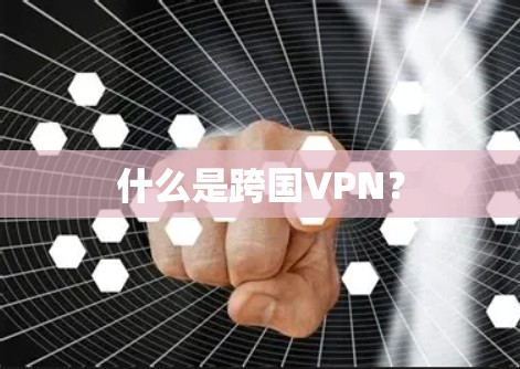 什么是跨国VPN? 什么是跨国VPN?
