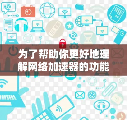 为了帮助你更好地理解网络加速器的功能和配置,以下是一个详细的分析和建议 为了帮助你更好地理解网络加速器的功能和配置,以下是一个详细的分析和建议