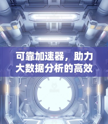 可靠加速器,助力大数据分析的高效解决方案 可靠加速器,助力大数据分析的高效解决方案