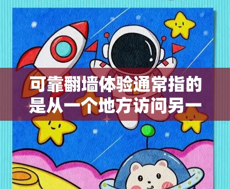 可靠翻墙体验通常指的是从一个地方访问另一个地方(称为翻墙)的过程是安全、顺畅且不会出错的。以下是一些可靠翻墙体验的要点和注意事项 可靠翻墙体验通常指的是从一个地方访问另一个地方(称为翻墙)的过程是安全、顺畅且不会出错的。以下是一些可靠翻墙体验的要点和注意事项