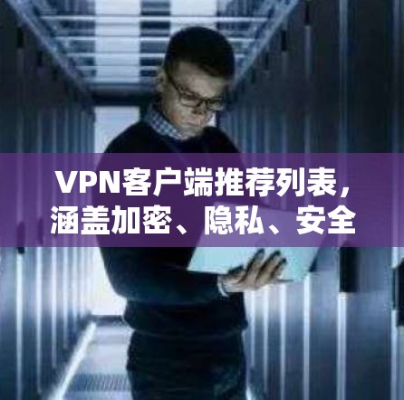 VPN客户端推荐列表,涵盖加密、隐私、安全性、应用类型以及不同网络环境的应用。以下是一些可靠的VPN客户端推荐 VPN客户端推荐列表,涵盖加密、隐私、安全性、应用类型以及不同网络环境的应用。以下是一些可靠的VPN客户端推荐