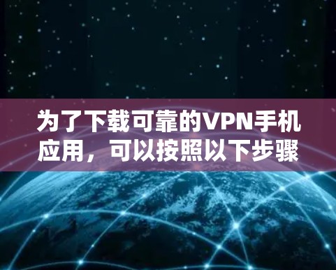 为了下载可靠的VPN手机应用,可以按照以下步骤进行操作 为了下载可靠的VPN手机应用,可以按照以下步骤进行操作