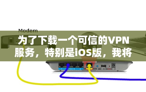为了下载一个可信的VPN服务，特别是iOS版，我将按照以下步骤进行选择