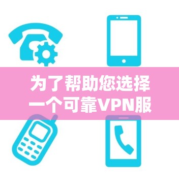 为了帮助您选择一个可靠VPN服务，以下是详细的分析和推荐